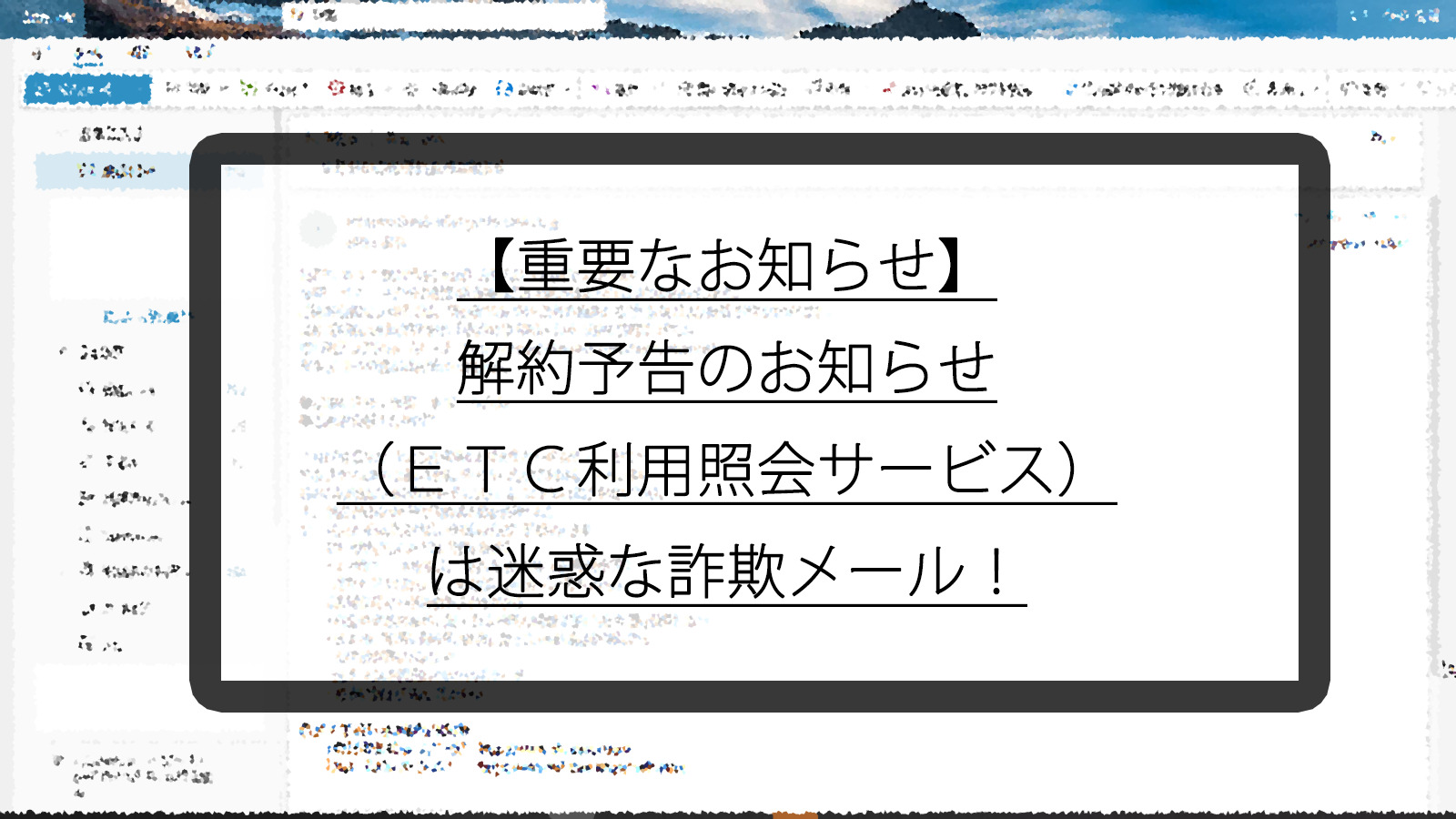 【重要なお知らせ】解約予告のお知らせ（ＥＴＣ利用照会サービス）は迷惑な詐欺メール！